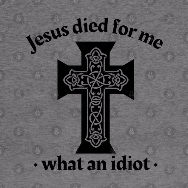 Jesus died for me, what an idiot by IndiPrintables